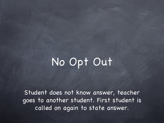 No Opt Out Student does not know answer, teacher goes to another student. First student is called on again to state answer. 