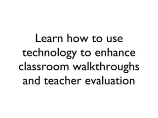 Learn how to use technology to enhance classroom walkthroughs and teacher evaluation 