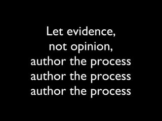 Let evidence, not opinion, author the process author the process author the process 