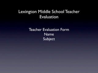 Lexington Middle School Teacher
          Evaluation

     Teacher Evaluation Form
              Name
             Subject
 