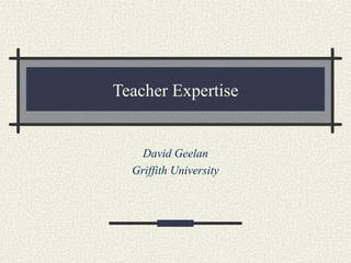 Teacher Expertise
David Geelan
Griffith University
 