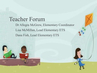 Teacher Forum
Dr Allegra McGrew, Elementary Coordinator
Lisa McMillan, Lead Elementary ETS
Dana Fish, Lead Elementary ETS
 