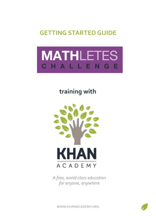 GETTING&STARTED&GUIDE! 
training&with! 
A"free,"world"class"education"" 
for"anyone,"anywhere" 
WWW.KHANACADEMY.ORG/ 
 