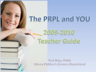 The PRPL and YOU 2009-2010 Teacher Guide Park Ridge Public  Library Children’s Services Department 
