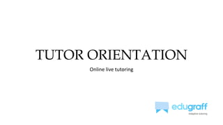 TUTOR ORIENTATION
Online live tutoring
 