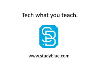 Tech what you teach.




  www.studyblue.com
 