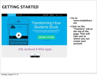 GETTING STARTED
• Go to
www.studyblue.c
om
• Click on the
“Teachers” tab at
the top of the
page. That will
take you to
whe...
