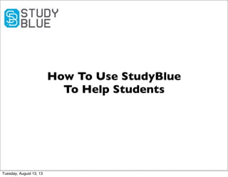 How To Use StudyBlue
To Help Students
Tuesday, August 13, 13
 