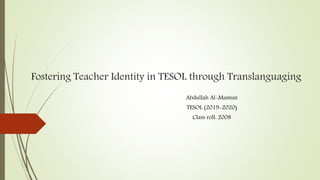 Fostering Teacher Identity in TESOL through Translanguaging
Abdullah Al-Mamun
TESOL (2019-2020)
Class roll: 2008
 