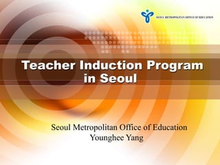 Teacher Induction Program
in Seoul

Seoul Metropolitan Office of Education
Younghee Yang
1

 