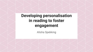 Developing personalisation
in reading to foster
engagement
Alisha Spekking
 