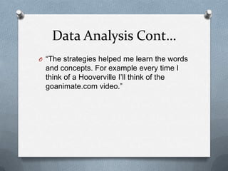 Data Analysis Cont…“The strategies helped me learn the words and concepts. For example every time I think of a Hooverville I’ll think of the goanimate.com video.”
