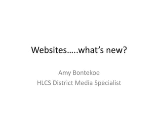 Websites…..what’s new?

        Amy Bontekoe
 HLCS District Media Specialist
 