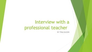 Interview with a
professional teacher
BY TINA GILSON

 