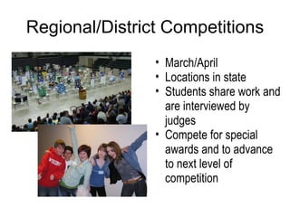 Regional/District Competitions March/April Locations in state Students share work and are interviewed by judges Compete for special awards and to advance to next level of competition 