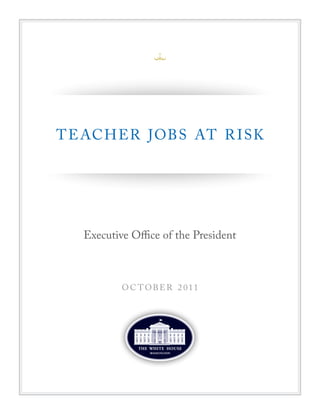 T E ACH ER JOBS AT R I SK




   Executive Office of the President



           O C T OBER 2 011
 