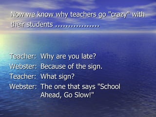 Now we know why teachers go &quot;crazy&quot; with their students  ................. ,[object Object],[object Object],[object Object],[object Object]