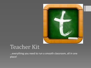 Teacher Kit
…everything you need to run a smooth classroom, all in one
place!
 