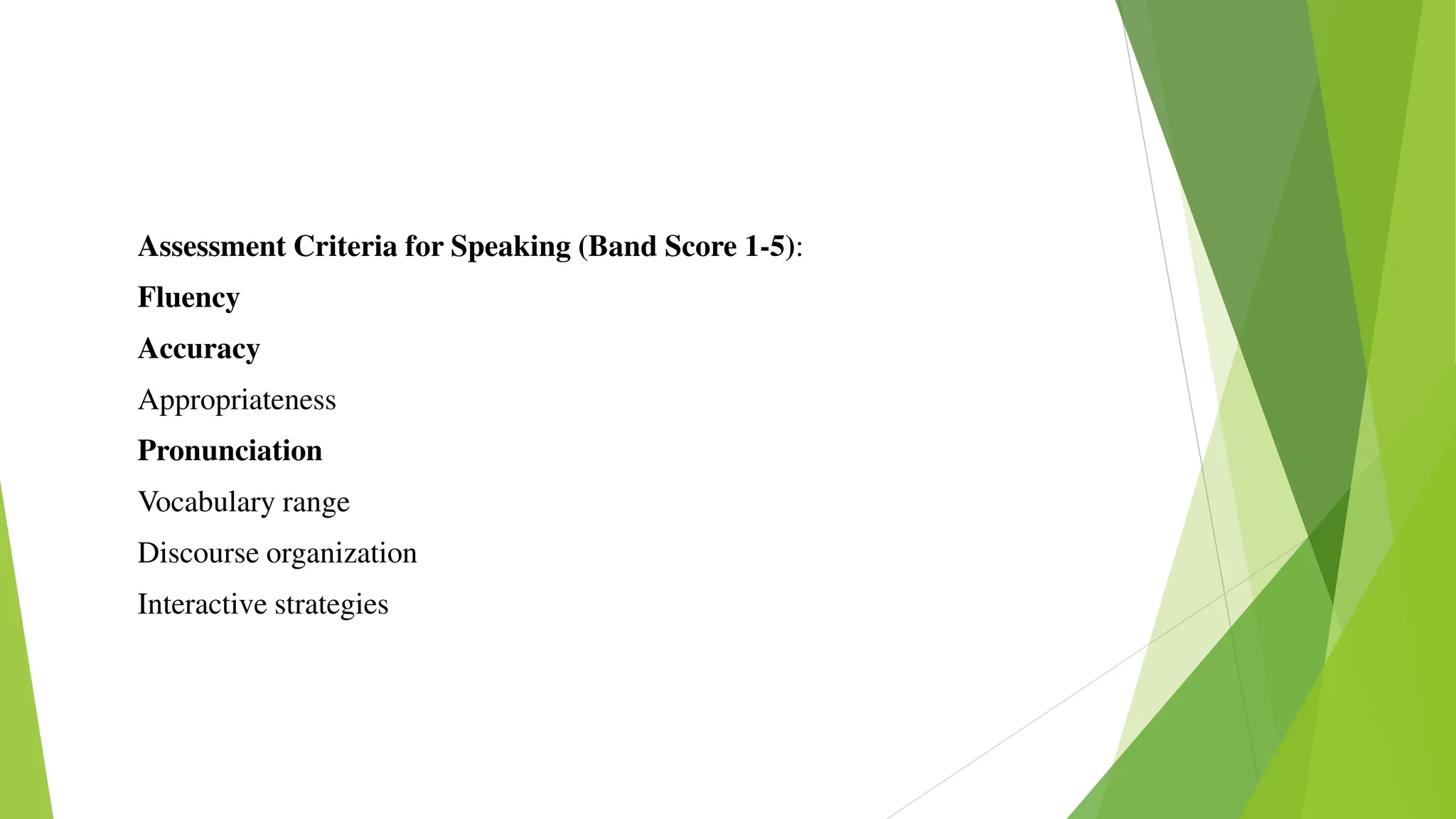 Assessment Criteria for Speaking (Band Score 1-5):
Fluency
Accuracy
Appropriateness
Pronunciation
Vocabulary range
Discourse organization
Interactive strategies
 