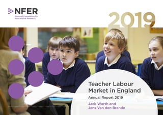 Teacher Labour
Market in England
Annual Report 2019
Jack Worth and
Jens Van den Brande
 