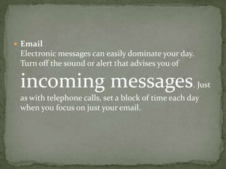 EmailElectronic messages can easily dominate your day. Turn off the sound or alert that advises you of incoming messages. ...