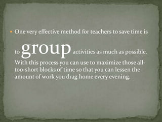 One very effective method for teachers to save time is to group activities as much as possible. With this process you can ...