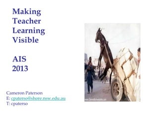 Cameron Paterson
E: cpaterso@shore.nsw.edu.au
T: cpaterso
Making
Teacher
Learning
Visible
AIS
2013
 