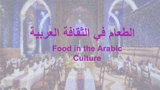‫العربي‬ ‫الثقافة‬ ‫في‬ ‫الطعام‬‫ة‬
Food in the Arabic
Culture
 