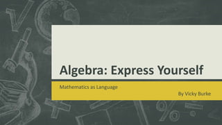Algebra: Express Yourself
Mathematics as Language
By Vicky Burke
 