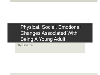 Physical, Social, Emotional
Changes Associated With
Being A Young Adult
By: Hieu Tran
 