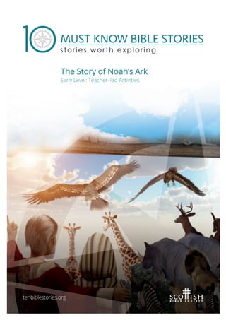 stories worth exploring
tenbiblestories.org
The Story of Noah’s Ark
Early Level: Teacher–led Activities
 