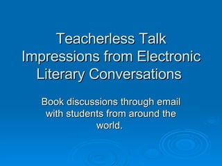 Teacherless Talk Impressions from Electronic Literary Conversations  Book discussions through email with students from around the world.  