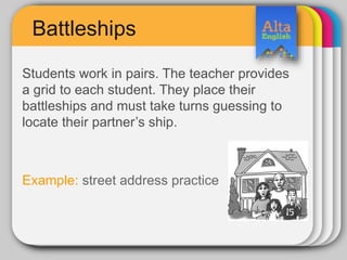 Battleships
Students work in pairs. The teacher provides
a grid to each student. They place their
battleships and must take turns guessing to
locate their partner’s ship.
Example: street address practice
 
