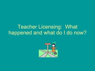 Teacher Licensing:  What happened and what do I do now? 