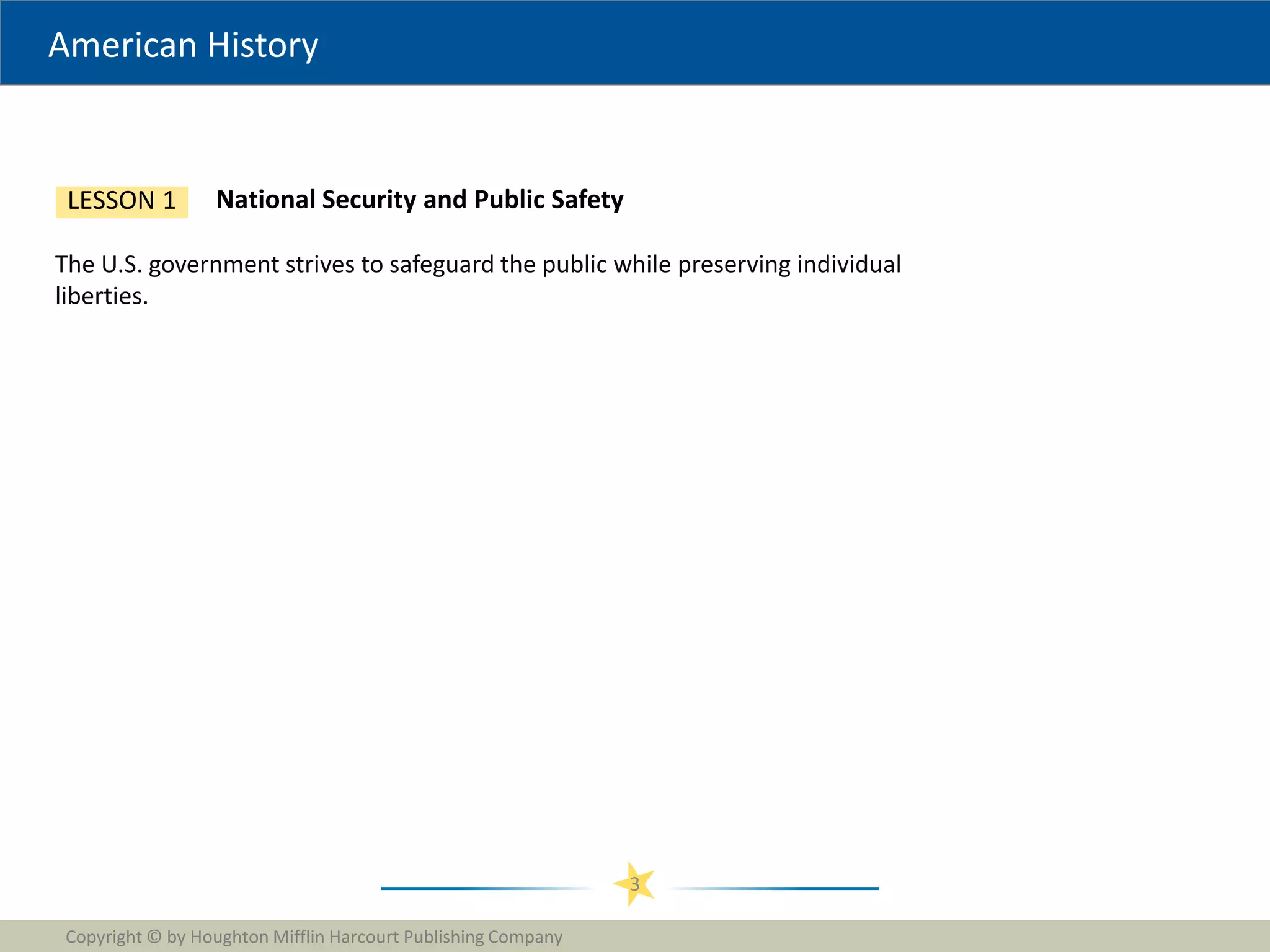American History
Copyright © by Houghton Mifflin Harcourt Publishing Company
3
National Security and Public Safety
LESSON 1
The U.S. government strives to safeguard the public while preserving individual
liberties.
 