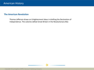 American History
The American Revolution
Copyright © by Houghton Mifflin Harcourt Publishing Company
1
Thomas Jefferson draws on Enlightenment ideas in drafting the Declaration of
Independence. The colonies defeat Great Britain in the Revolutionary War.
 