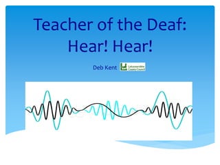 Teacher of the Deaf:
Hear! Hear!
Deb Kent
 