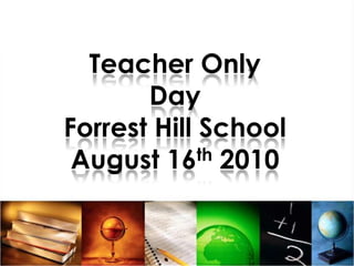Teacher Only DayForrest Hill SchoolAugust 16th 2010 