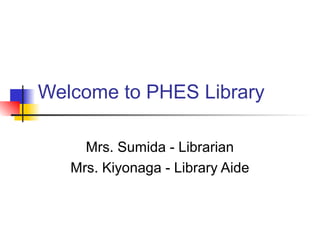 Welcome to PHES Library
Mrs. Sumida - Librarian
Mrs. Kiyonaga - Library Aide
 