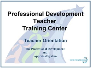 Professional Development
         Teacher
     Training Center
     Teacher Orientation
     The Professional Development
                  and
           Appraisal System
 