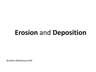 Erosion and Deposition By Moira Whitehouse PhD 