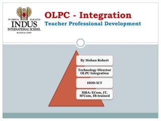 By Mohan Robert
Technology Director
OLPC Integration
HOD-ICT
MBA: ECom, IT,
M’Com, IB-trained
OLPC - Integration
Teacher Professional Development
 