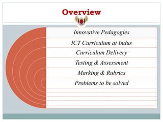 Overview
Innovative Pedagogies
ICT Curriculum at Indus
Curriculum Delivery
Testing & Assessment
Marking & Rubrics
Problems to be solved
 