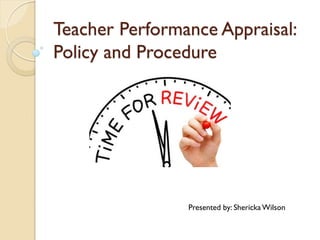 Teacher Performance Appraisal:
Policy and Procedure
Presented by: Shericka Wilson
 