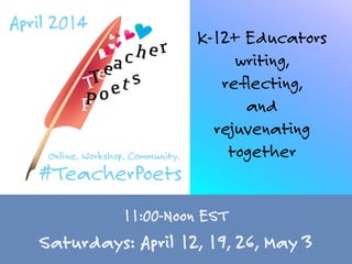 TeacherPoets	

Session One
11:00-Noon EST
Saturdays: April 12, 19, 26, May 3
 