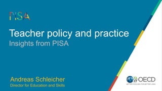 Teacher policy and practice
Insights from PISA
Andreas Schleicher
Director for Education and Skills
 