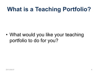 What is a Teaching Portfolio?
• What would you like your teaching
portfolio to do for you?
2013-06-07 4
 