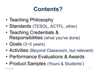 Contents?
• Teaching Philosophy
• Standards (TESOL, ACTFL, other)
• Teaching Credentials &
Responsibilities (what you've d...