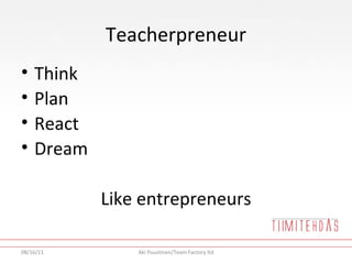 Teacherpreneur <ul><li>Think  </li></ul><ul><li>Plan </li></ul><ul><li>React </li></ul><ul><li>Dream </li></ul><ul><li>Lik...