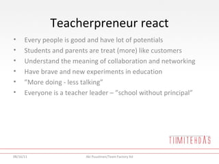 Teacherpreneur react <ul><li>Every people is good and have lot of potentials </li></ul><ul><li>Students and parents are tr...